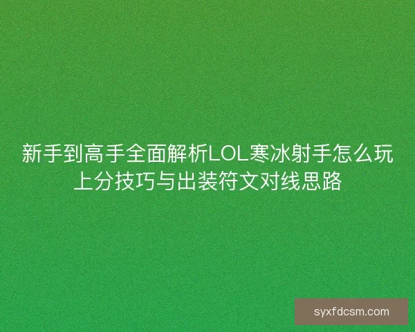 新手到高手全面解析LOL寒冰射手怎么玩上分技巧与出装符文对线思路 新手到高手全面解析LOL寒冰射手怎么玩上分技巧与出装符文对线思路