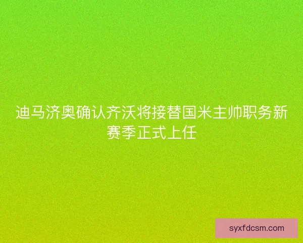 迪马济奥确认齐沃将接替国米主帅职务新赛季正式上任 迪马济奥确认齐沃将接替国米主帅职务新赛季正式上任